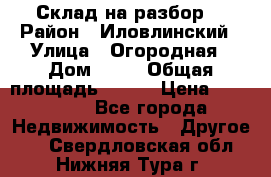 Склад на разбор. › Район ­ Иловлинский › Улица ­ Огородная › Дом ­ 25 › Общая площадь ­ 651 › Цена ­ 450 000 - Все города Недвижимость » Другое   . Свердловская обл.,Нижняя Тура г.